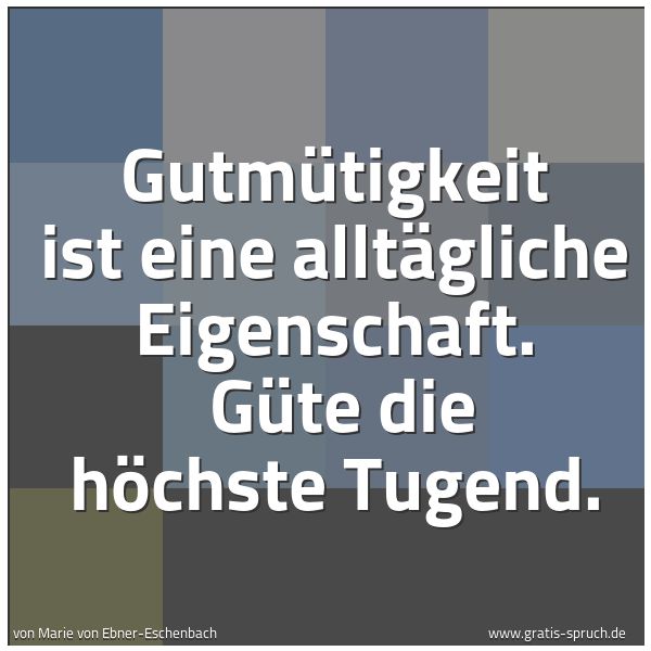 Spruchbild mit dem Text 'Gutmütigkeit ist eine alltägliche Eigenschaft.
Güte die höchste Tugend.'