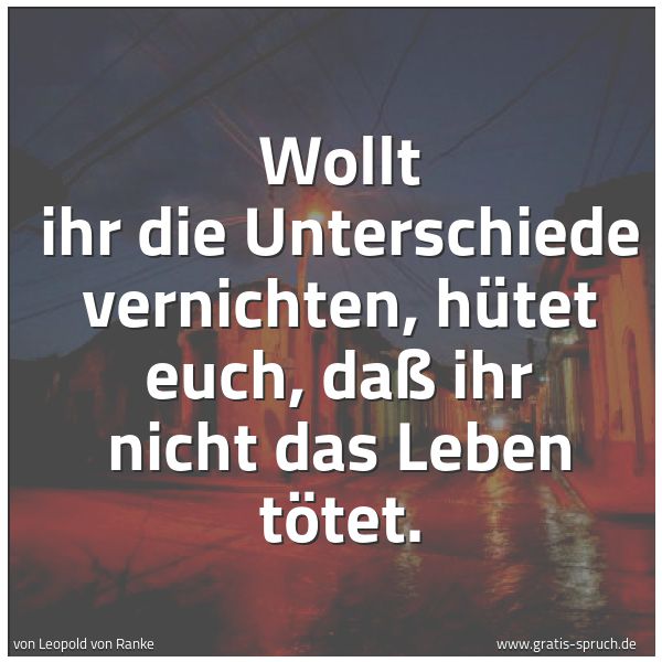 Spruchbild mit dem Text 'Wollt ihr die Unterschiede vernichten, hütet euch,
daß ihr nicht das Leben tötet.'
