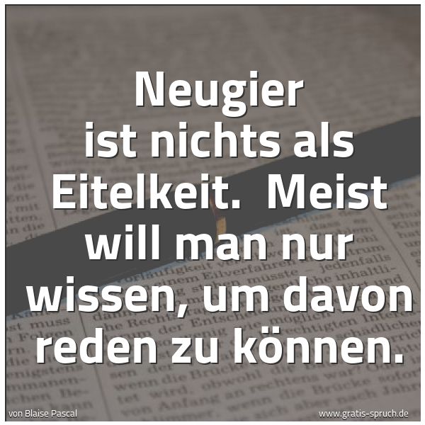Spruchbild mit dem Text 'Neugier ist nichts als Eitelkeit.
Meist will man nur wissen, um davon reden zu können.'