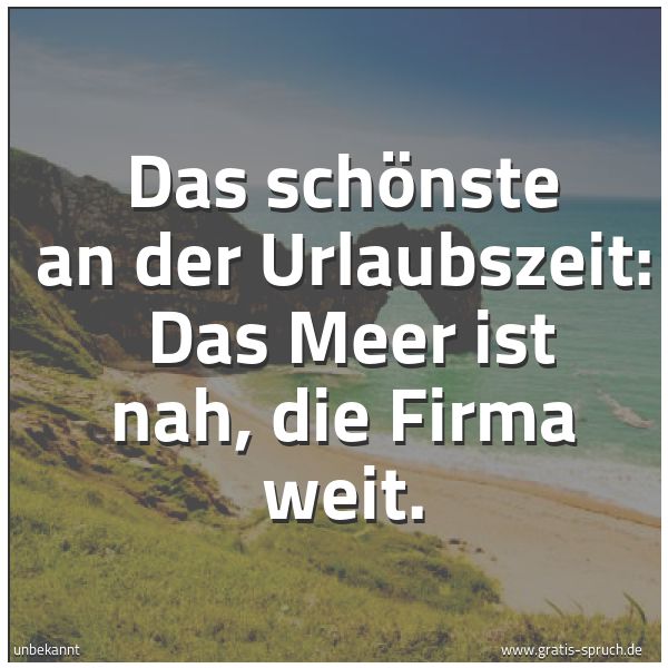 Spruchbild mit dem Text 'Das schönste an der Urlaubszeit:
Das Meer ist nah, die Firma weit.'