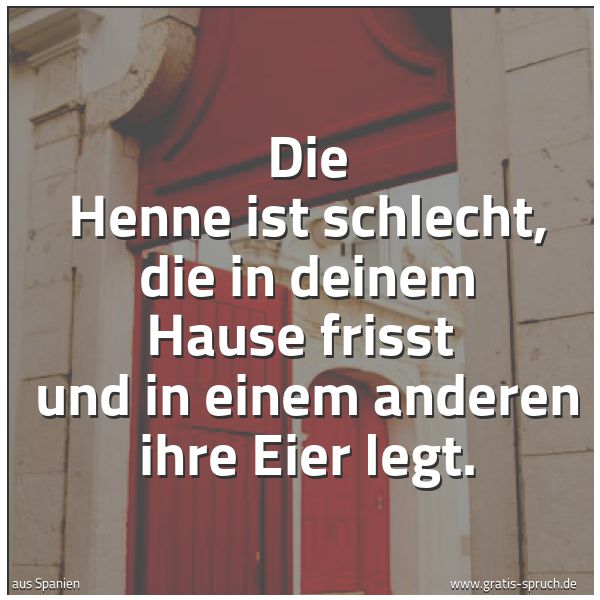 Spruchbild mit dem Text 'Die Henne ist schlecht, die in deinem Hause frisst
und in einem anderen ihre Eier legt.'