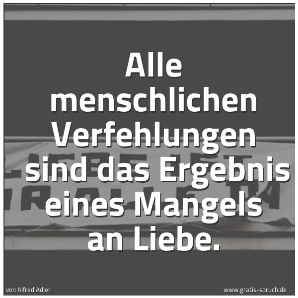Spruchbild mit dem Text 'Alle menschlichen Verfehlungen
sind das Ergebnis eines Mangels an Liebe.'