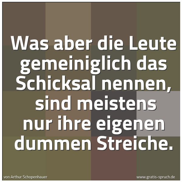 Spruchbild mit dem Text 'Was aber die Leute gemeiniglich das Schicksal nennen,
sind meistens nur ihre eigenen dummen Streiche.'