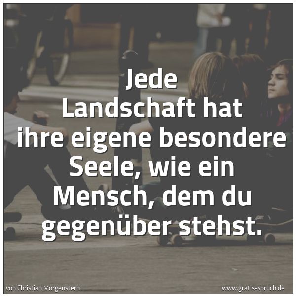 Spruchbild mit dem Text 'Jede Landschaft hat ihre eigene besondere Seele,
wie ein Mensch, dem du gegenüber stehst.'
