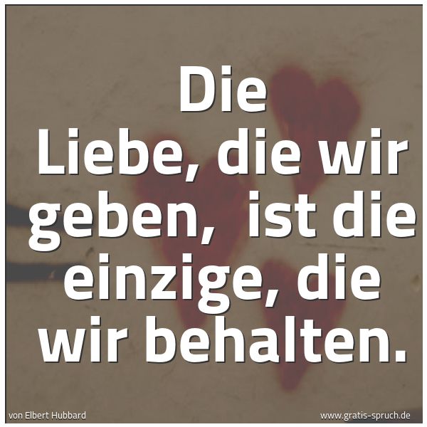 Spruchbild mit dem Text 'Die Liebe, die wir geben,
ist die einzige, die wir behalten.'