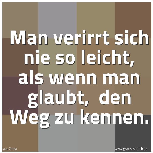 Spruchbild mit dem Text 'Man verirrt sich nie so leicht, als wenn man glaubt,
den Weg zu kennen.'