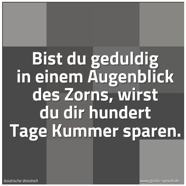 Spruchbild mit dem Text 'Bist du geduldig in einem Augenblick des Zorns,
wirst du dir hundert Tage Kummer sparen.'
