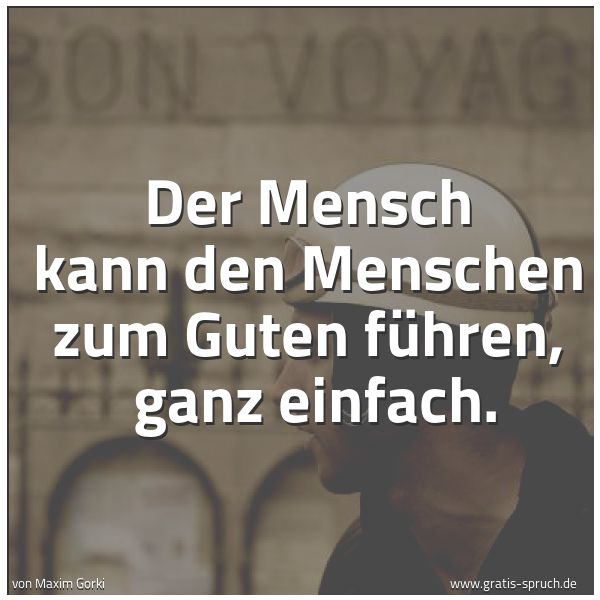 Spruchbild mit dem Text 'Der Mensch kann den Menschen zum Guten führen,
ganz einfach.'