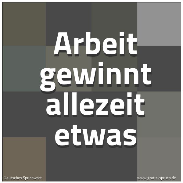 Spruchbild mit dem Text 'Arbeit gewinnt allezeit etwas'