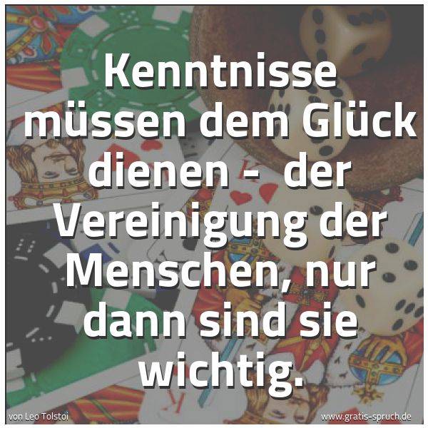 Spruchbild mit dem Text 'Kenntnisse müssen dem Glück dienen -
der Vereinigung der Menschen, nur dann sind sie wichtig.'