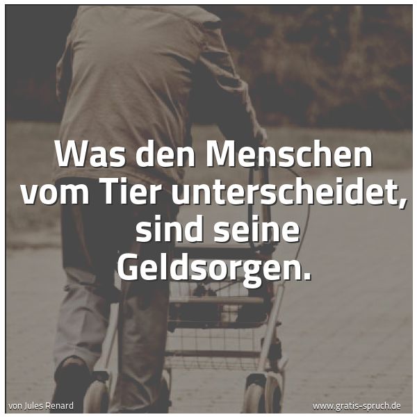Spruchbild mit dem Text 'Was den Menschen vom Tier unterscheidet,
sind seine Geldsorgen.'