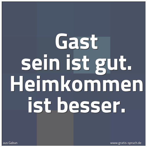 Spruchbild mit dem Text 'Gast sein ist gut.
Heimkommen ist besser.'