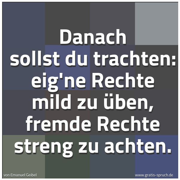 Spruchbild mit dem Text 'Danach sollst du trachten:
eig'ne Rechte mild zu üben,
fremde Rechte streng zu achten.'