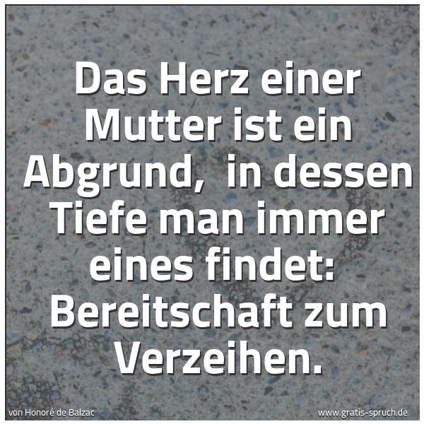 Spruchbild mit dem Text 'Das Herz einer Mutter ist ein Abgrund,
in dessen Tiefe man immer eines findet:
Bereitschaft zum Verzeihen. '