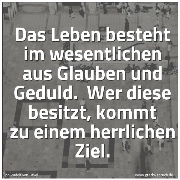 Spruchbild mit dem Text 'Das Leben besteht im wesentlichen aus Glauben und Geduld.
Wer diese besitzt, kommt zu einem herrlichen Ziel.'