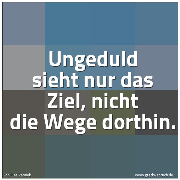 Spruchbild mit dem Text 'Ungeduld sieht nur das Ziel,
nicht die Wege dorthin.'