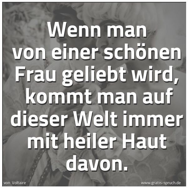 Spruchbild mit dem Text 'Wenn man von einer schönen Frau geliebt wird,
kommt man auf dieser Welt immer mit heiler Haut davon.'