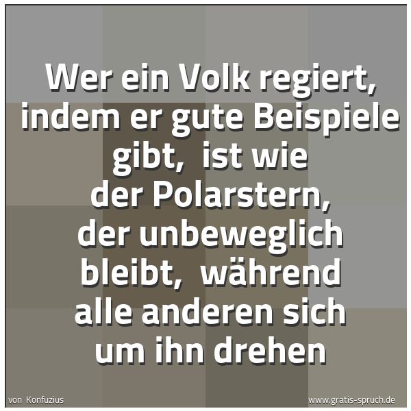 Spruchbild mit dem Text 'Wer ein Volk regiert, indem er gute Beispiele gibt,
ist wie der Polarstern, der unbeweglich bleibt,
während alle anderen sich um ihn drehen'
