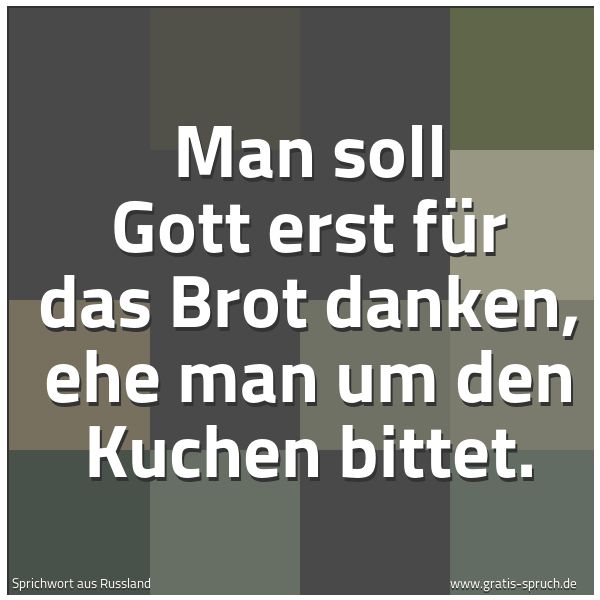 Spruchbild mit dem Text 'Man soll Gott erst für das Brot danken,
ehe man um den Kuchen bittet.'
