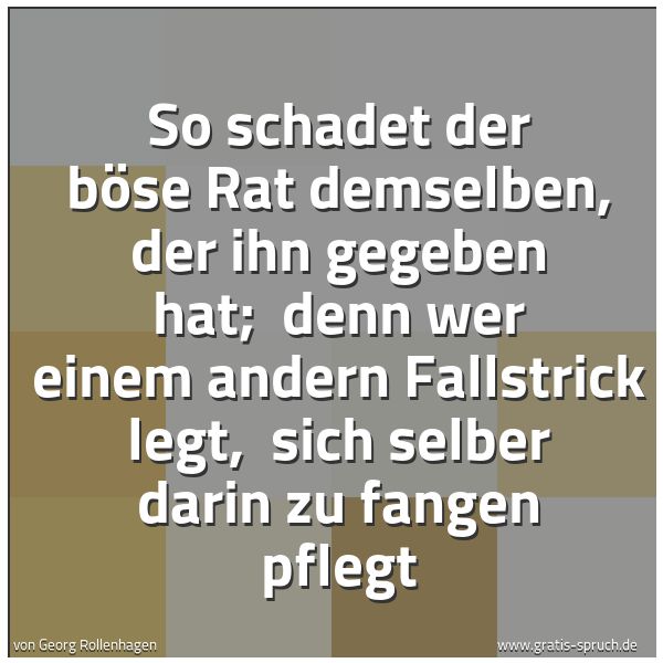 Spruchbild mit dem Text 'So schadet der böse Rat demselben, der ihn gegeben hat;
denn wer einem andern Fallstrick legt,
sich selber darin zu fangen pflegt'