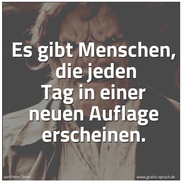 Spruchbild mit dem Text ' Es gibt Menschen,
die jeden Tag in einer neuen Auflage erscheinen.'