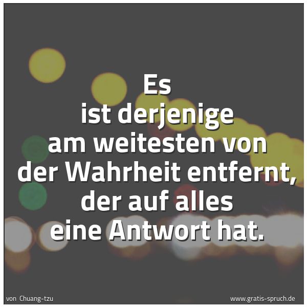 Spruchbild mit dem Text 'Es ist derjenige
am weitesten von der Wahrheit entfernt,
der auf alles eine Antwort hat. '