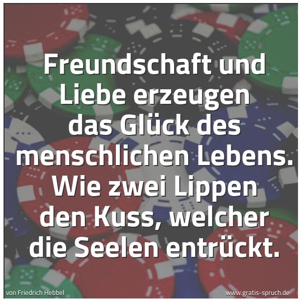 Spruchbild mit dem Text 'Freundschaft und Liebe erzeugen das Glück
des menschlichen Lebens.
Wie zwei Lippen den Kuss, welcher die Seelen entrückt.'