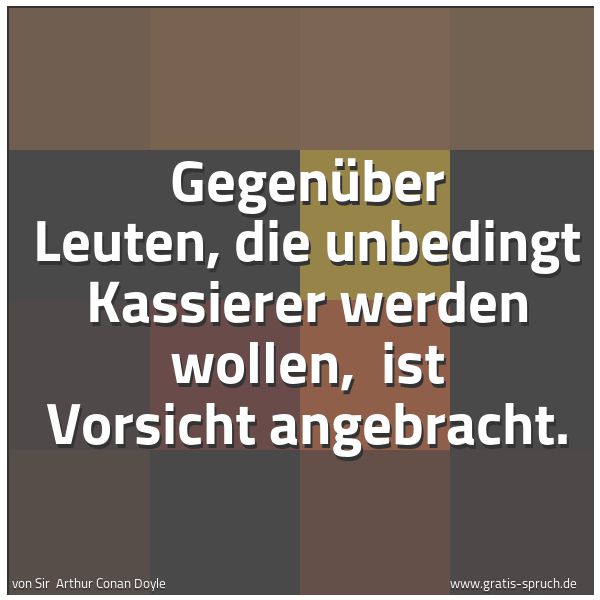 Spruchbild mit dem Text 'Gegenüber Leuten, die unbedingt Kassierer werden wollen,
ist Vorsicht angebracht.'