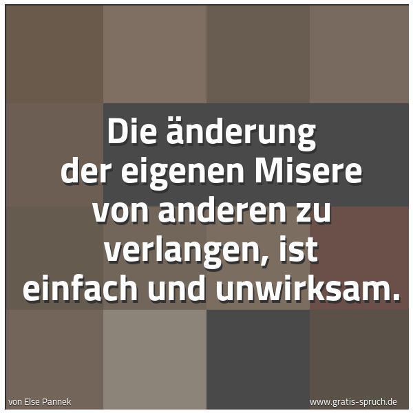 Spruchbild mit dem Text 'Die Änderung der eigenen Misere
von anderen zu verlangen,
ist einfach und unwirksam.'