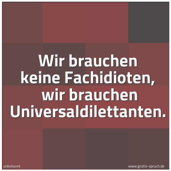 Spruchbild mit dem Text 'Wir brauchen keine Fachidioten,
wir brauchen Universaldilettanten.'