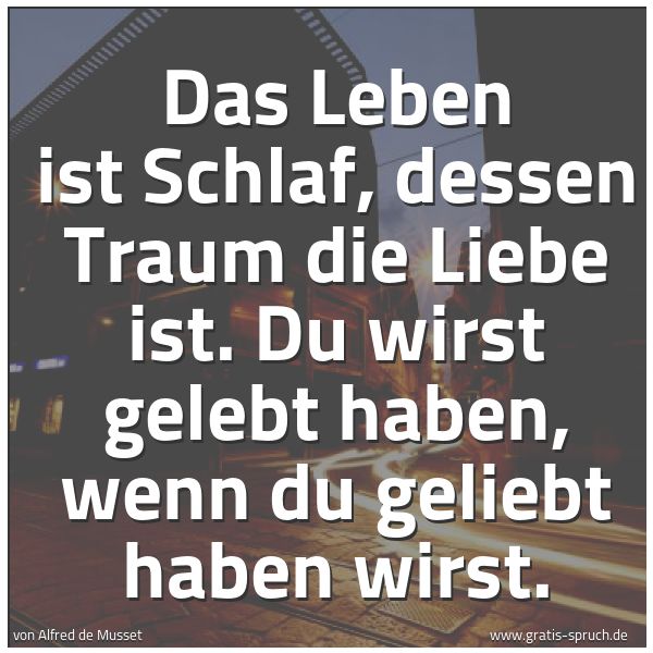 Spruchbild mit dem Text 'Das Leben ist Schlaf, dessen Traum die Liebe ist.
Du wirst gelebt haben, wenn du geliebt haben wirst.'