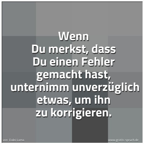 Spruchbild mit dem Text 'Wenn Du merkst, dass Du einen Fehler gemacht hast,
unternimm unverzüglich etwas, um ihn zu korrigieren.'