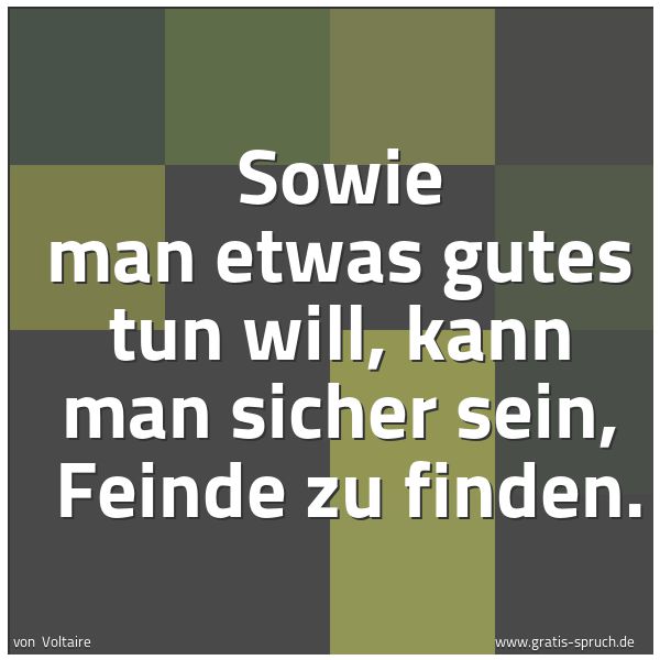 Spruchbild mit dem Text 'Sowie man etwas gutes tun will, kann man sicher sein,
Feinde zu finden. '