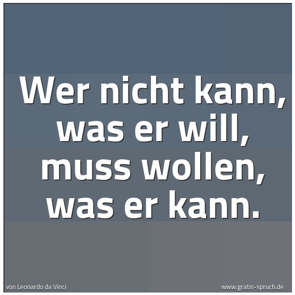 Spruchbild mit dem Text 'Wer nicht kann, was er will,
muss wollen, was er kann.'