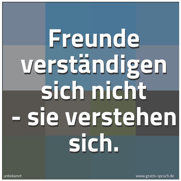 Spruchbild mit dem Text 'Freunde verständigen sich nicht -
sie verstehen sich.'
