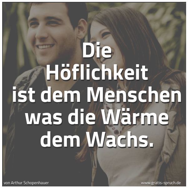 Spruchbild mit dem Text 'Die Höflichkeit ist dem Menschen
was die Wärme dem Wachs.'
