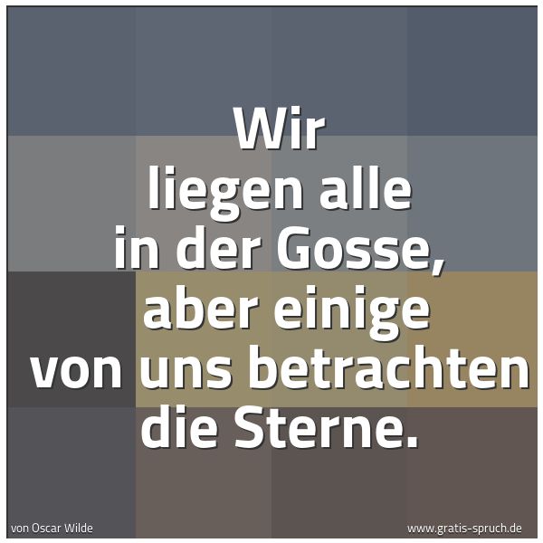 Spruchbild mit dem Text 'Wir liegen alle in der Gosse,
aber einige von uns betrachten die Sterne.'