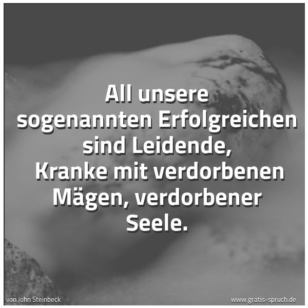 Spruchbild mit dem Text 'All unsere sogenannten Erfolgreichen sind Leidende,
Kranke mit verdorbenen Mägen, verdorbener Seele. '