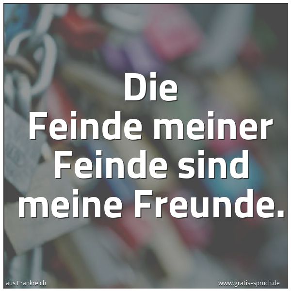 Spruchbild mit dem Text 'Die Feinde meiner Feinde sind meine Freunde.'