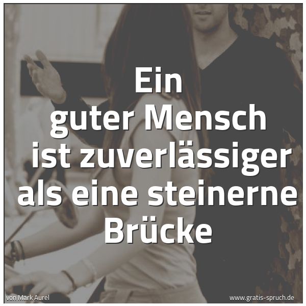 Spruchbild mit dem Text 'Ein guter Mensch
ist zuverlässiger als eine steinerne Brücke
'