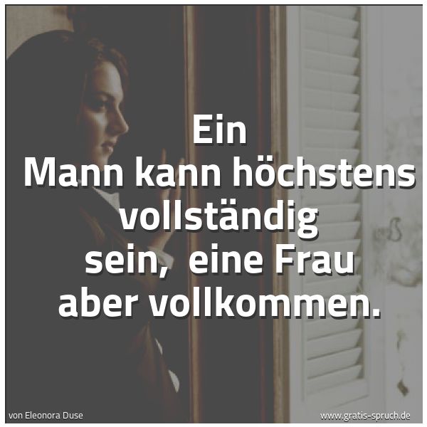 Spruchbild mit dem Text 'Ein Mann kann höchstens vollständig sein,
eine Frau aber vollkommen.'
