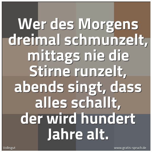 Spruchbild mit dem Text 'Wer des Morgens dreimal schmunzelt,
mittags nie die Stirne runzelt,
abends singt, dass alles schallt,
der wird hundert Jahre alt.'