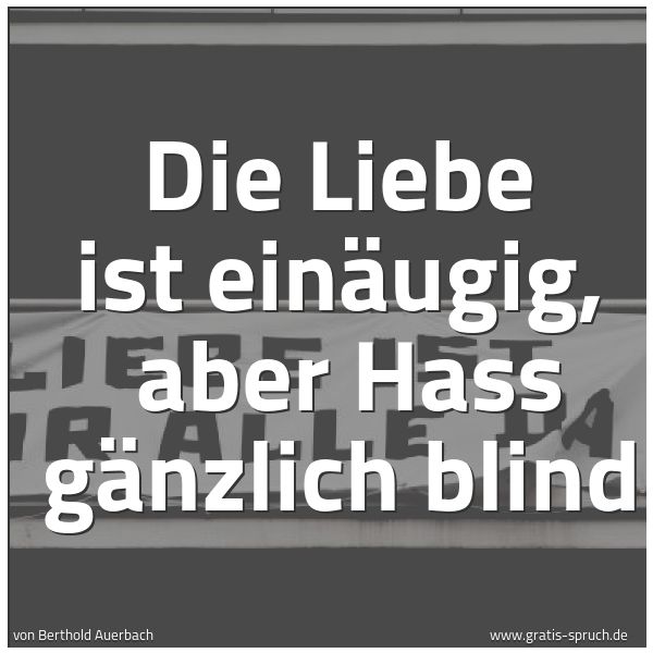 Spruchbild mit dem Text 'Die Liebe ist einäugig,
aber Hass gänzlich blind'