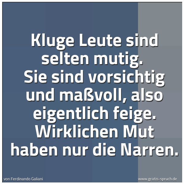 Spruchbild mit dem Text 'Kluge Leute sind selten mutig.
Sie sind vorsichtig und maßvoll, also eigentlich feige. Wirklichen Mut haben nur die Narren.'