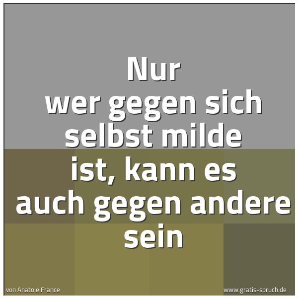 Spruchbild mit dem Text 'Nur wer gegen sich selbst milde ist,
kann es auch gegen andere sein'