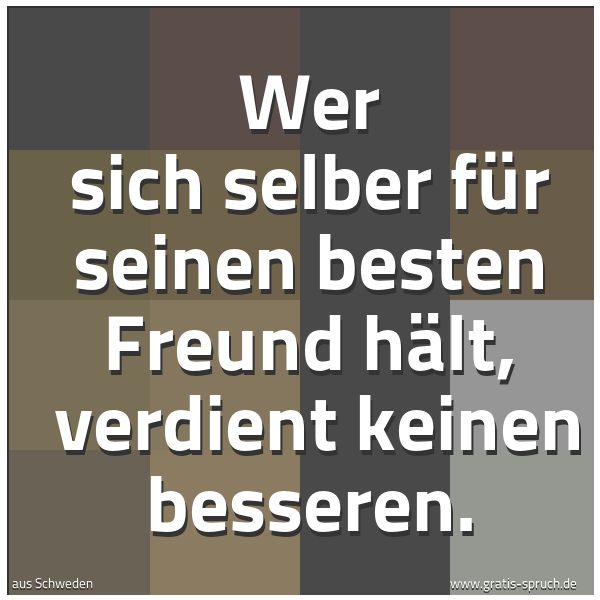 Spruchbild mit dem Text 'Wer sich selber für seinen besten Freund hält,
verdient keinen besseren.'