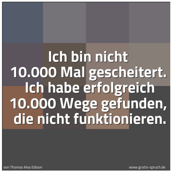 Spruchbild mit dem Text 'Ich bin nicht 10.000 Mal gescheitert.
Ich habe erfolgreich 10.000 Wege gefunden,
die nicht funktionieren.'
