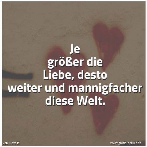 Spruchbild mit dem Text 'Je größer die Liebe,
desto weiter und mannigfacher
diese Welt.'