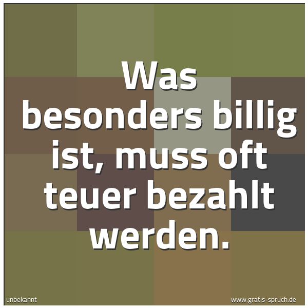 Spruchbild mit dem Text 'Was besonders billig ist,
muss oft teuer bezahlt werden.'