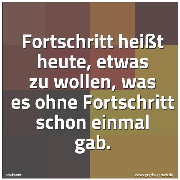 Spruchbild mit dem Text 'Fortschritt heißt heute, etwas zu wollen,
was es ohne Fortschritt schon einmal gab.'